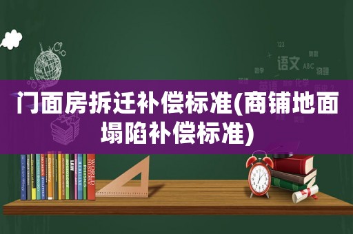 門面房拆遷補償標準(商鋪地面塌陷補償標準)