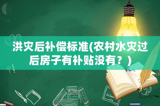 洪災后補償標準(農村水災過后房子有補貼沒有？)