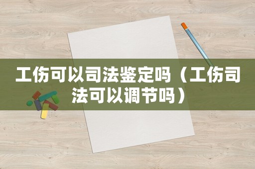 工傷可以司法鑒定嗎（工傷司法可以調(diào)節(jié)嗎）