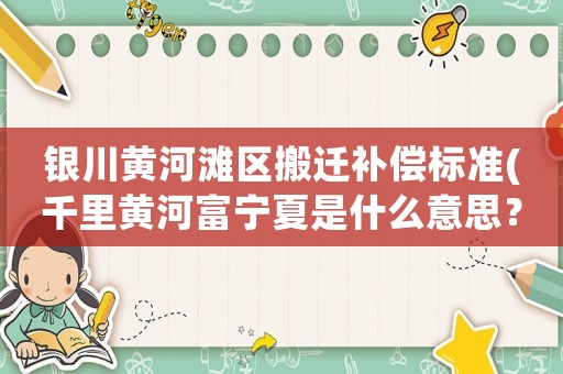 銀川黃河灘區搬遷補償標準(千里黃河富寧夏是什么意思？)