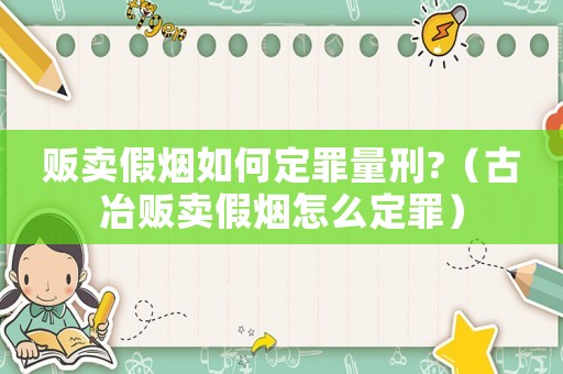 販賣假煙如何定罪量刑?（古冶販賣假煙怎么定罪）