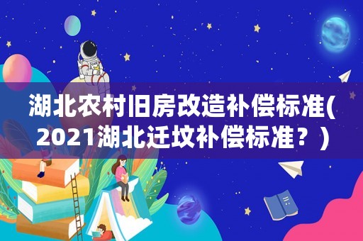 湖北農(nóng)村舊房改造補償標準(2021湖北遷墳補償標準？)