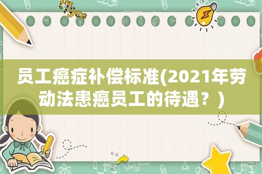 員工癌癥補償標準(2021年勞動法患癌員工的待遇？)