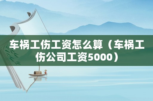 車禍工傷工資怎么算（車禍工傷公司工資5000）