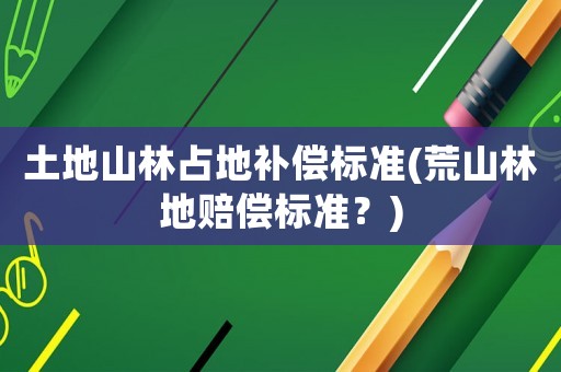 土地山林占地補償標準(荒山林地賠償標準？)