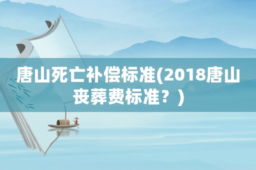 唐山死亡補償標準(2018唐山喪葬費標準？)