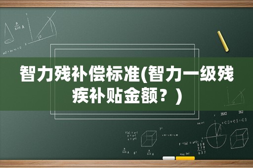 智力殘補償標準(智力一級殘疾補貼金額？)