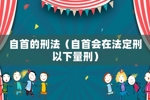 自首的刑法（自首會在法定刑以下量刑）