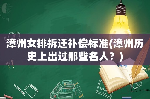 漳州女排拆遷補(bǔ)償標(biāo)準(zhǔn)(漳州歷史上出過那些名人？)