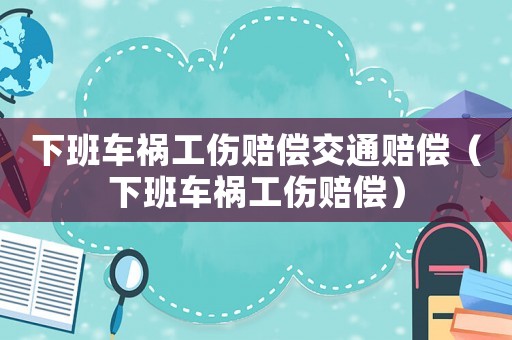 下班車禍工傷賠償交通賠償（下班車禍工傷賠償）