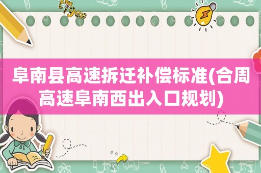 阜南縣高速拆遷補(bǔ)償標(biāo)準(zhǔn)(合周高速阜南西出入口規(guī)劃)