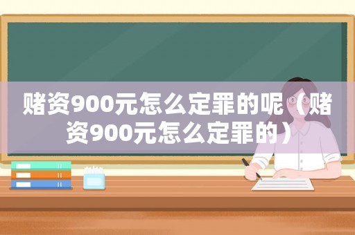 賭資900元怎么定罪的呢（賭資900元怎么定罪的）