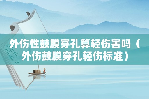 外傷性鼓膜穿孔算輕傷害嗎（外傷鼓膜穿孔輕傷標準）