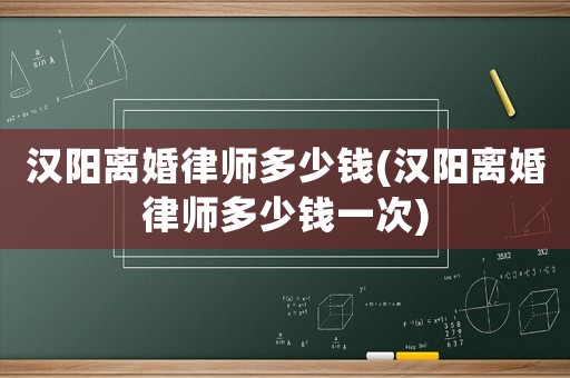 漢陽離婚律師多少錢(漢陽離婚律師多少錢一次)