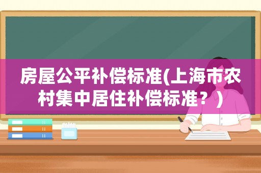 房屋公平補償標準(上海市農村集中居住補償標準？)