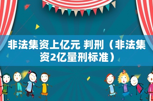 非法集資上億元 判刑（非法集資2億量刑標(biāo)準(zhǔn)）