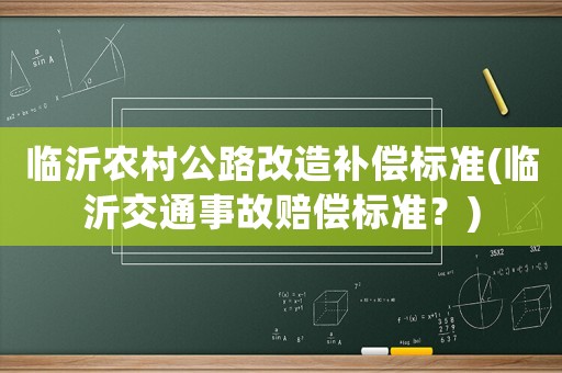 臨沂農村公路改造補償標準(臨沂交通事故賠償標準？)