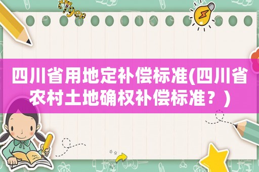 四川省用地定補償標準(四川省農村土地確權補償標準？)