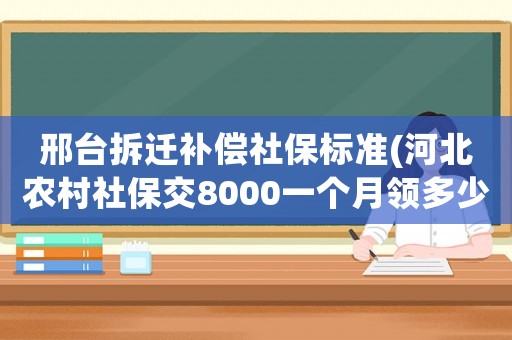 邢臺拆遷補償社保標準(河北農村社保交8000一個月領多少？)