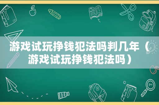 游戲試玩掙錢犯法嗎判幾年（游戲試玩掙錢犯法嗎）