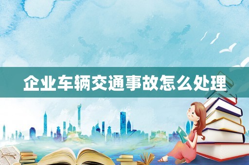 企業車輛交通事故怎么處理