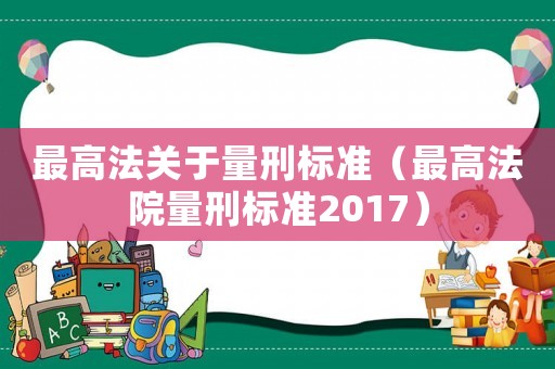 最高法關于量刑標準（最高法院量刑標準2017）