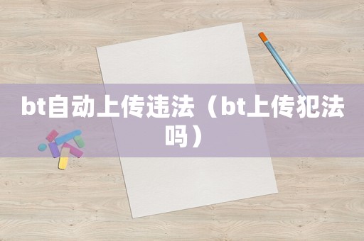 bt自動上傳違法（bt上傳犯法嗎）