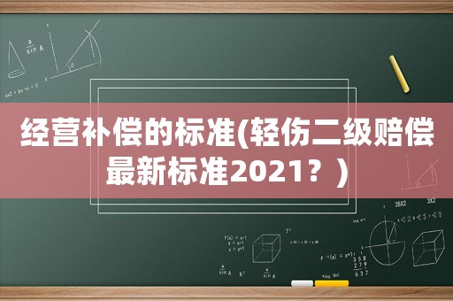 經(jīng)營(yíng)補(bǔ)償?shù)臉?biāo)準(zhǔn)(輕傷二級(jí)賠償最新標(biāo)準(zhǔn)2021？)