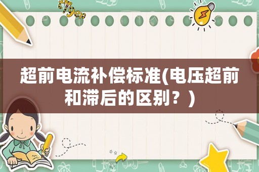 超前電流補償標準(電壓超前和滯后的區別？)
