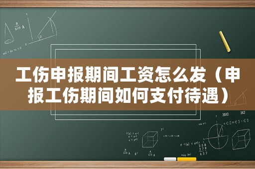工傷申報期間工資怎么發（申報工傷期間如何支付待遇）