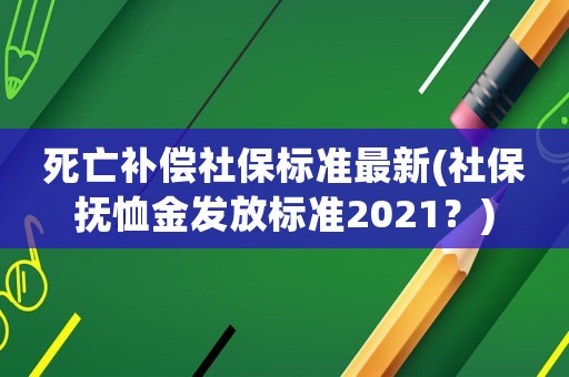 死亡補償社保標準最新(社保撫恤金發放標準2021？)