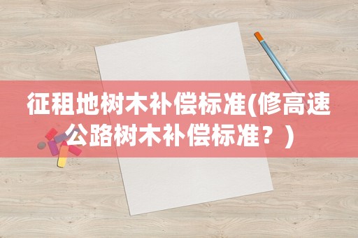 征租地樹木補償標準(修高速公路樹木補償標準？)