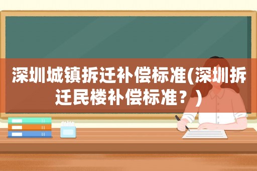深圳城鎮(zhèn)拆遷補(bǔ)償標(biāo)準(zhǔn)(深圳拆遷民樓補(bǔ)償標(biāo)準(zhǔn)？)