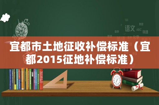 宜都市土地征收補償標準（宜都2015征地補償標準）