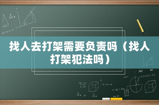 找人去打架需要負(fù)責(zé)嗎（找人打架犯法嗎）