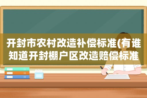 開封市農村改造補償標準(有誰知道開封棚戶區改造賠償標準)