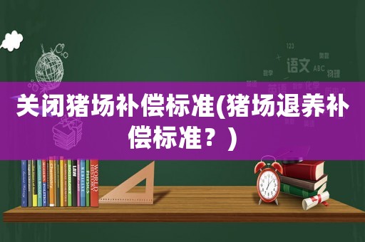 關閉豬場補償標準(豬場退養補償標準？)