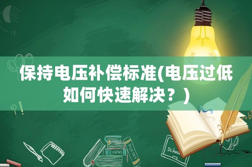 保持電壓補償標準(電壓過低如何快速解決？)