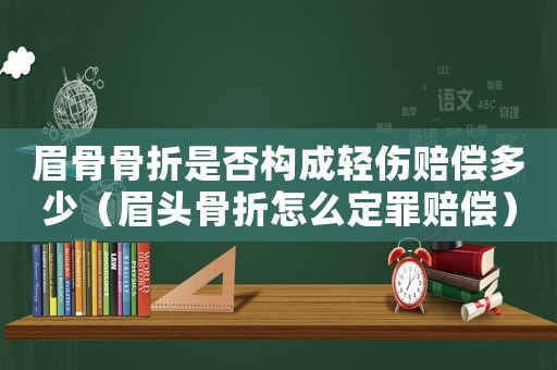 眉骨骨折是否構成輕傷賠償多少（眉頭骨折怎么定罪賠償）