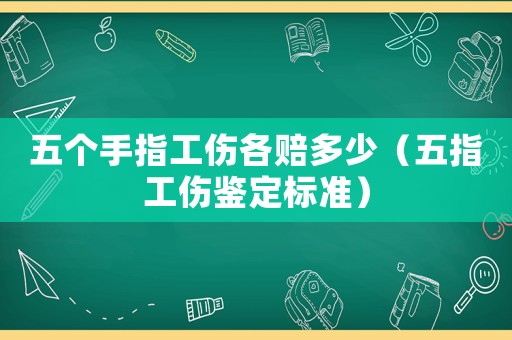 五個手指工傷各賠多少（五指工傷鑒定標準）