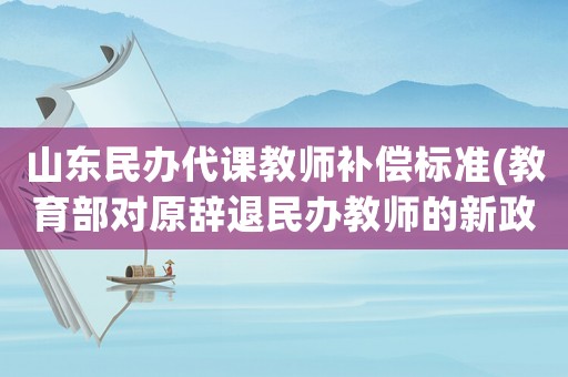 山東民辦代課教師補償標準(教育部對原辭退民辦教師的新政策)