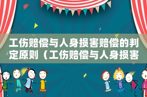 工傷賠償與人身損害賠償的判定原則（工傷賠償與人身損害賠償的判定）