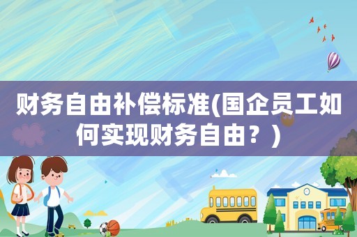 財務自由補償標準(國企員工如何實現財務自由？)