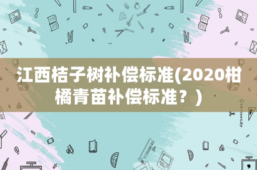 江西桔子樹補償標準(2020柑橘青苗補償標準？)