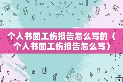 個人書面工傷報告怎么寫的（個人書面工傷報告怎么寫）
