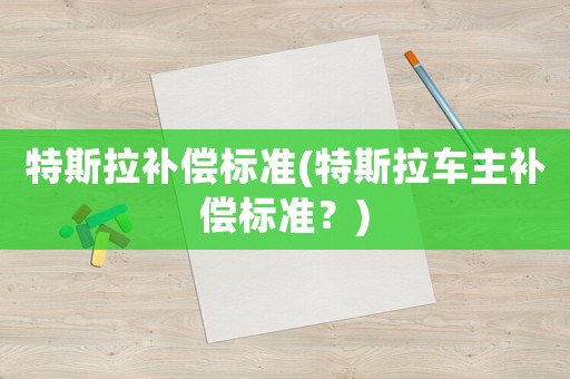 特斯拉補償標準(特斯拉車主補償標準？)