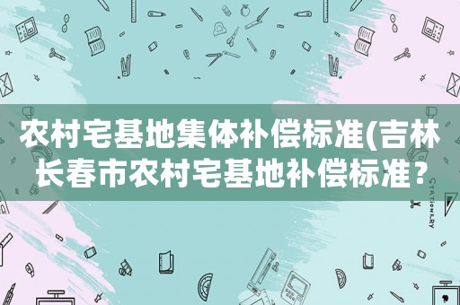 農村宅基地集體補償標準(吉林長春市農村宅基地補償標準？)