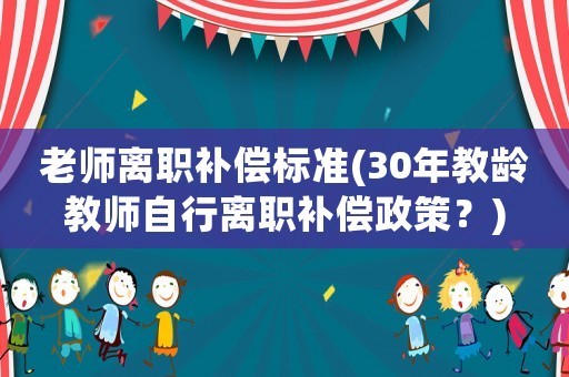 老師離職補償標準(30年教齡教師自行離職補償政策？)
