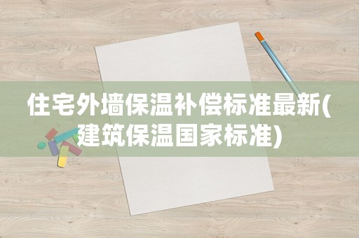 住宅外墻保溫補償標準最新(建筑保溫國家標準)