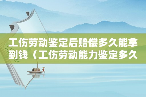 工傷勞動(dòng)鑒定后賠償多久能拿到錢(qián)（工傷勞動(dòng)能力鑒定多久出結(jié)果）